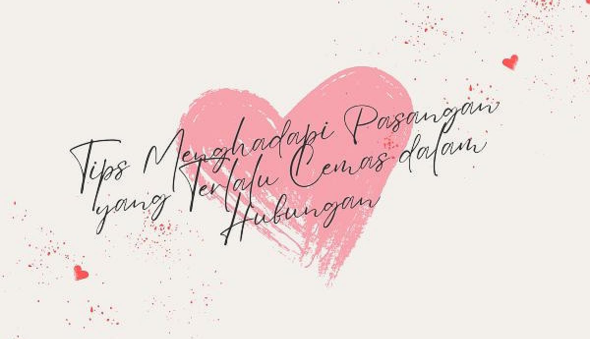 Tips Menghadapi Pasangan yang Terlalu Cemas dalam Hubungan